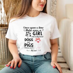 Once upon a time there was a girl who really loved dogs and pigs it was me the end hoodie, sweater, longsleeve, shirt v-neck, t-shirt 1