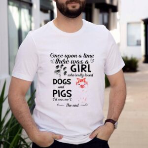 Once upon a time there was a girl who really loved dogs and pigs it was me the end shirt