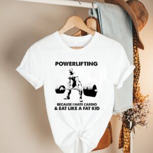 Powerlifting because I hate cardio eat like a fat kid hoodie, sweater, longsleeve, shirt v-neck, t-shirt