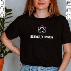 Science is greater than opinion shirt