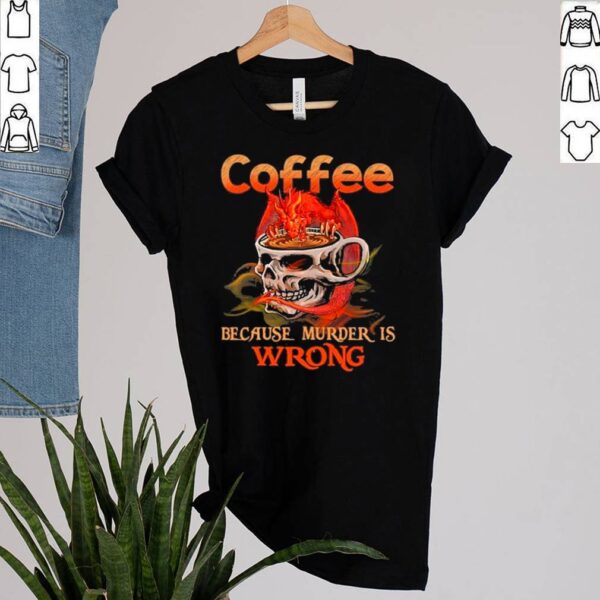 Skull Glasses Coffee Because Murder Is Wrong hoodie, sweater, longsleeve, shirt v-neck, t-shirt