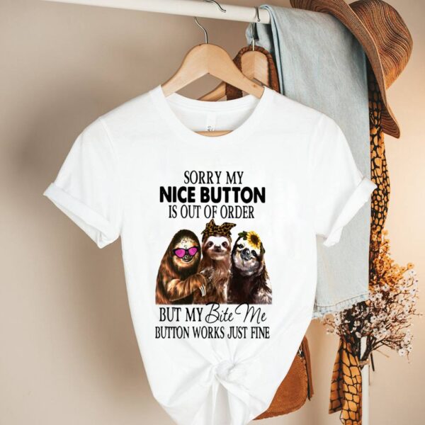 Sloth Sorry My Nice Button Is Out Of Order But My Bite Me Button Works Just Fine Shirt 2
