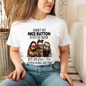 Sloth Sorry My Nice Button Is Out Of Order But My Bite Me Button Works Just Fine Shirt 3