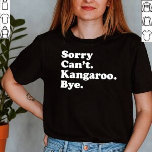 Sorry cant kangaroo bye shirt