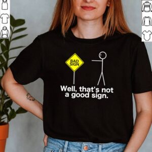 Well Thats Not A Good Sign Sarcasm Stick Figure Shirt 2 Shirt, hoodie, sweater, long sleeve and tank top