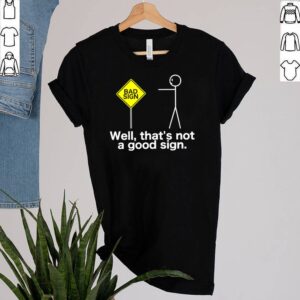 Well Thats Not A Good Sign Sarcasm Stick Figure Shirt 3 Shirt, hoodie, sweater, long sleeve and tank top