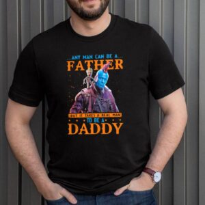 Yondu Any man can be a father but it takes a real man to be a Daddy shirt