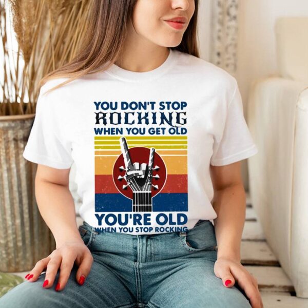 You Dont Stop Rocking When You Get Old Youre Old When You Stop Rocking Vintage Shirt