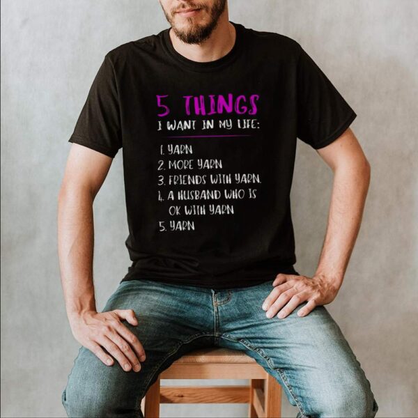 5 Things I Want In My Life i Yarn 2 More Yarn 5 Yarn shirts