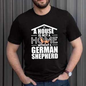 A HOME WITHTOUT A GERMAN SHEPHERD shirt