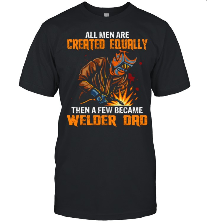 All Men Are Created Equal Then A Few Became Welders Dad Shirt 7 All Men Are Created Equal Then A Few Became Welders Dad shirt 6