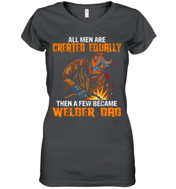 All Men Are Created Equal Then A Few Became Welders Dad shirt