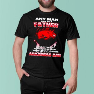 Any man can be a father but it takes someone special to be a Arkansas Dad shirt