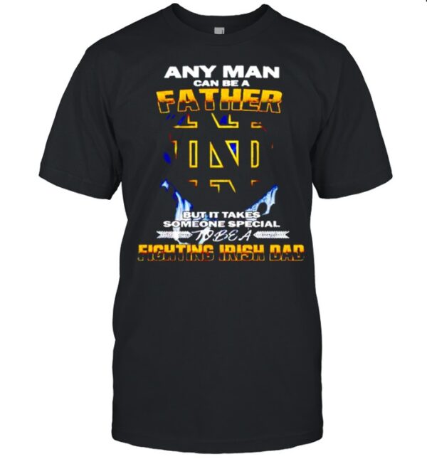 Any man can be a father but it takes someone special to be a Fighting Irish Dad hoodie, sweater, longsleeve, shirt v-neck, t-shirt