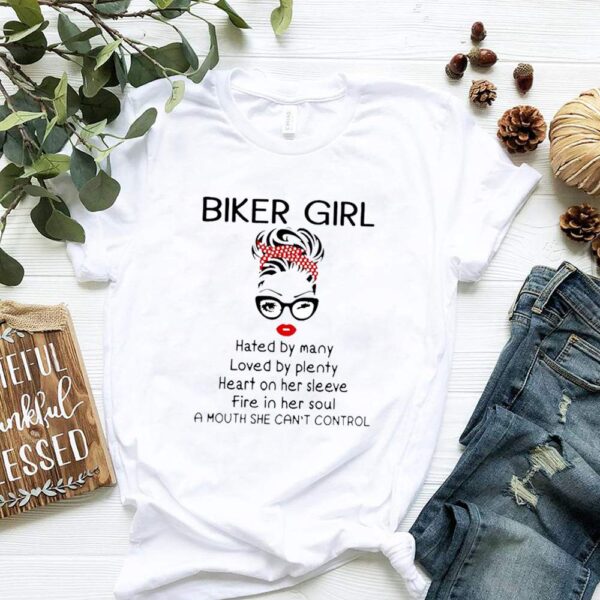 Biker Girl Hated By Many Loved By Plenty Heart On Her Sleeve Fire In Her Soul A Mouth She Cant Control Shirt