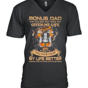 Bonus Dad You May Not Have Given Me Life But You Have Made My Life Better Lion Shirt