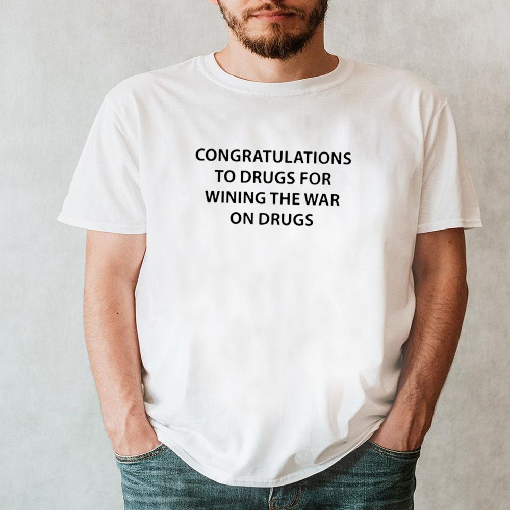 Congratulations to drugs for wining the war on drugs shirt 6