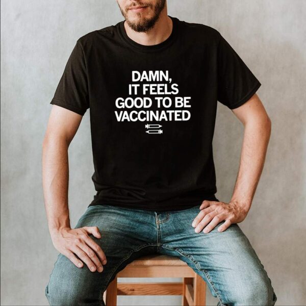 Damn if feels good to be vaccinated hoodie, sweater, longsleeve, shirt v-neck, t-shirt