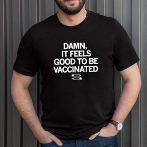 Damn if feels good to be vaccinated shirt