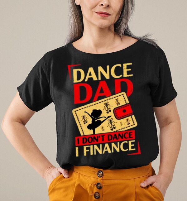 Dance dad I don’t dance I finance shirt