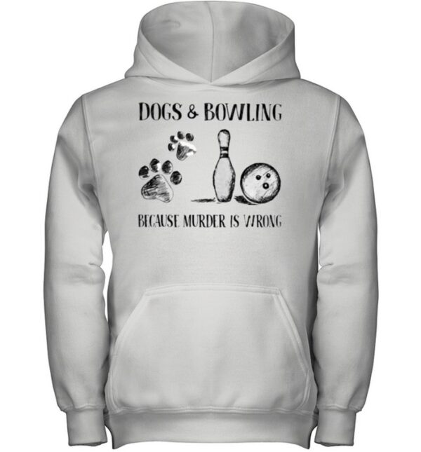 Dog and Bowling Because Murder Is Wrong hoodie, sweater, longsleeve, shirt v-neck, t-shirt
