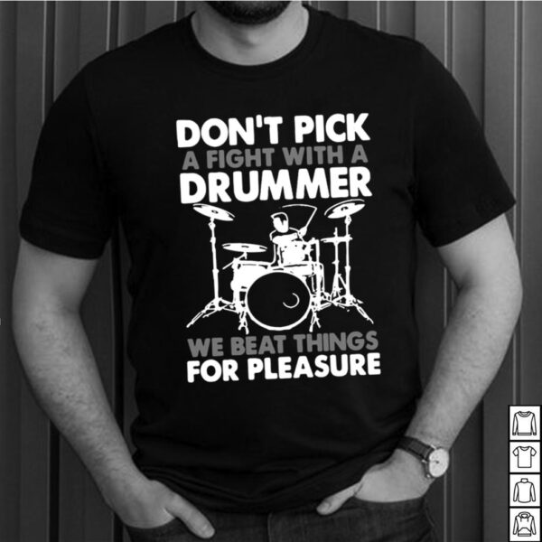 Dont Pick A Fight With A Drummer We Beat Thing For Pleasure Shirt