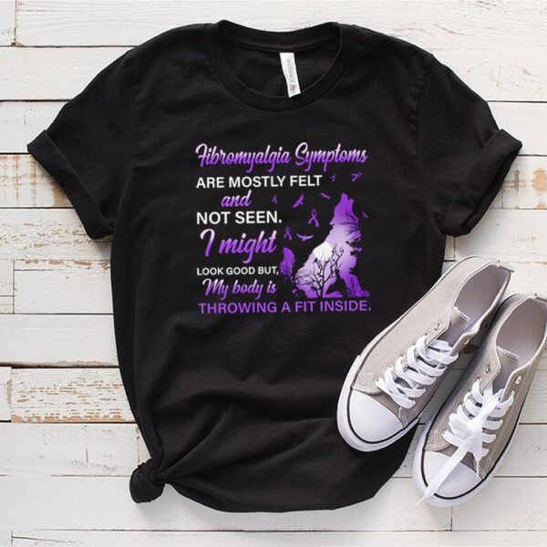 Fibromyalgia Symptoms are mostly felt and not seen I might look good hoodie, sweater, longsleeve, shirt v-neck, t-shirt