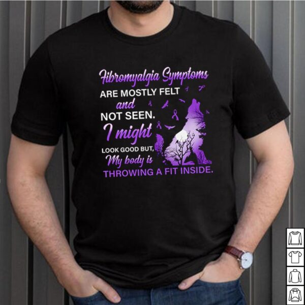 Fibromyalgia Symptoms are mostly felt and not seen I might look good hoodie, sweater, longsleeve, shirt v-neck, t-shirt