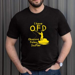 Fishing I have OFD obsessive fishing disorder shirt