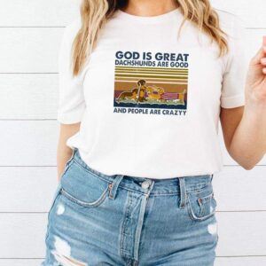 God is great dachshunds are good and people are crazy vintage shirt