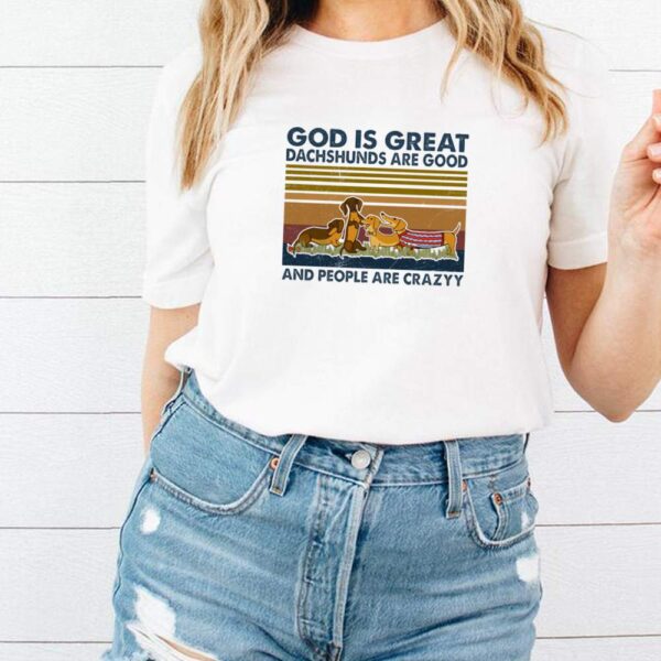 God is great dachshunds are good and people are crazy vintage hoodie, sweater, longsleeve, shirt v-neck, t-shirt