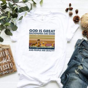 God is great dachshunds are good and people are crazy vintage hoodie, sweater, longsleeve, shirt v-neck, t-shirt