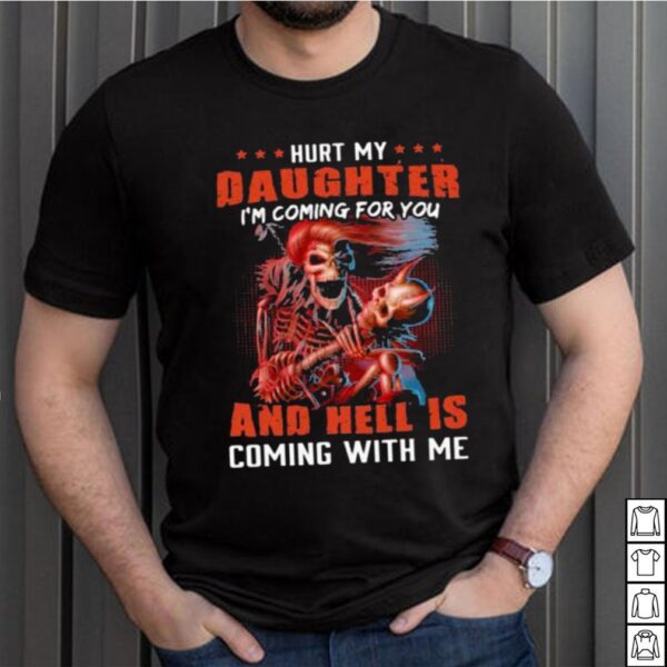 Hurt My Daughter Im Coming For You And Hell Is Coming With Me Skull Shirt