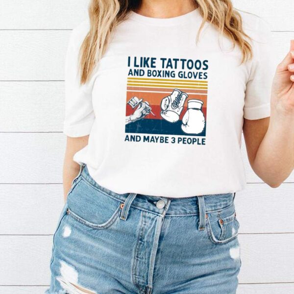I Like Tattoos And Boxing Gloves And Maybe 3 People Vintage hoodie, sweater, longsleeve, shirt v-neck, t-shirt