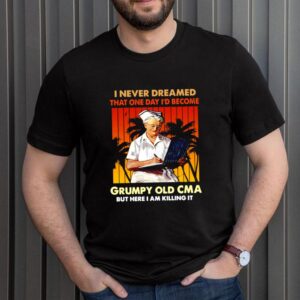 I Never Dreamed That One Day Id Become Grumpy Old CMA But Here I Am Killing It Vintage T shirt