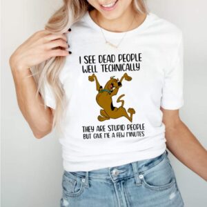 I See Dead People Well Technically They Are Stupid People But Give Me A Few Minutes Scoopy Doo Shirt 1