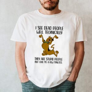 I See Dead People Well Technically They Are Stupid People But Give Me A Few Minutes Scoopy Doo Shirt 2