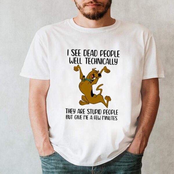 I See Dead People Well Technically They Are Stupid People But Give Me A Few Minutes Scoopy Doo Shirt