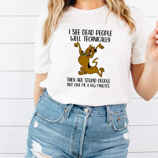 I See Dead People Well Technically They Are Stupid People But Give Me A Few Minutes Scoopy Doo Shirt