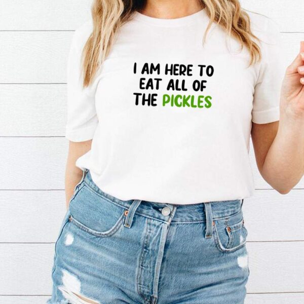 I am here to eat all of the Pickles hoodie, sweater, longsleeve, shirt v-neck, t-shirt