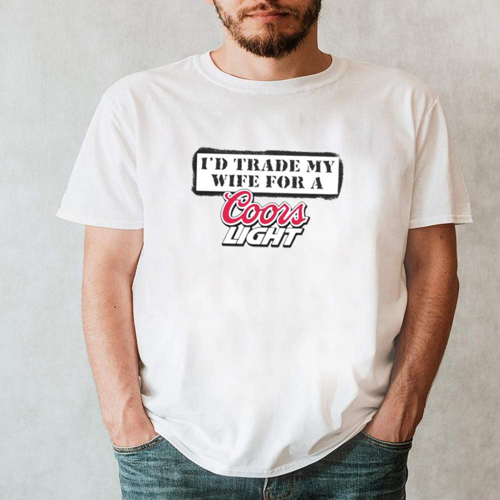 Id trade my wife for a Coors Light shirt 1