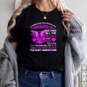 If Someone You Know Has Fibromyalgia Give Them All The Patience And Love Shirt 2