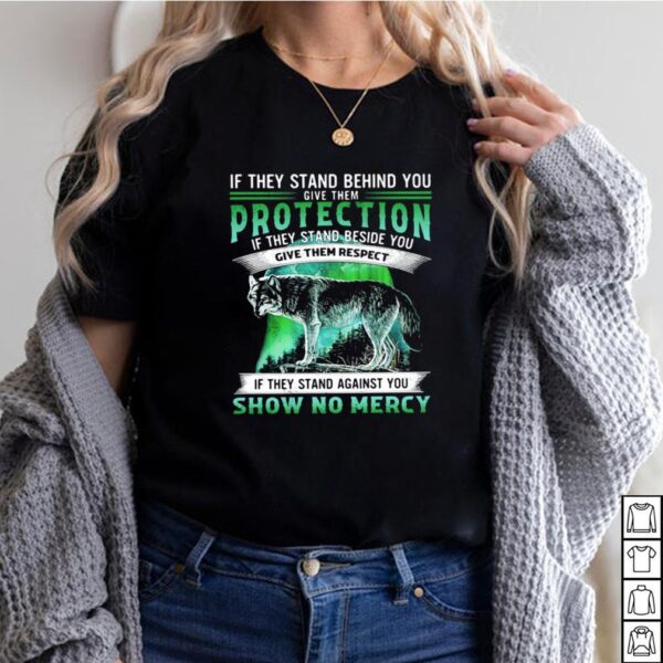 If They Stand Behind You Give Them Protection IF They Stand Beside You Give Them Respect If They Stand Against You Show No Mercy Wolf Shirt 2
