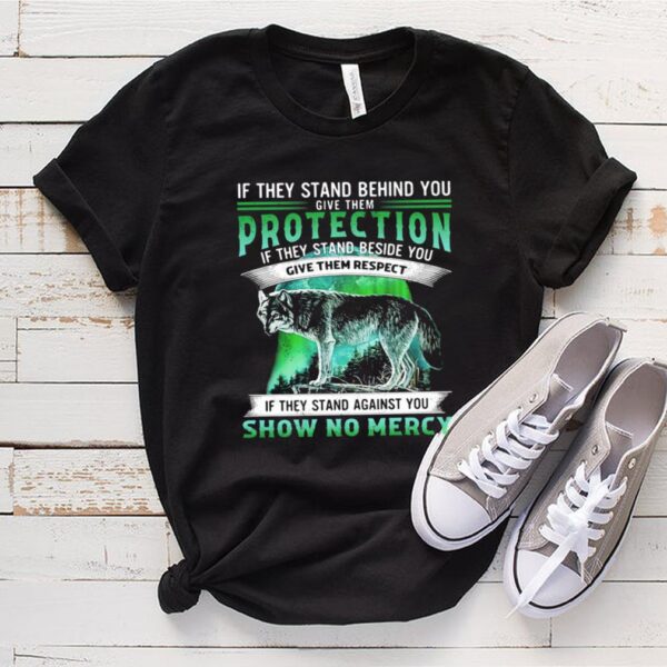 If They Stand Behind You Give Them Protection IF They Stand Beside You Give Them Respect If They Stand Against You Show No Mercy Wolf Shirt