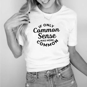 If only common sense was more common hoodie, sweater, longsleeve, shirt v-neck, t-shirt