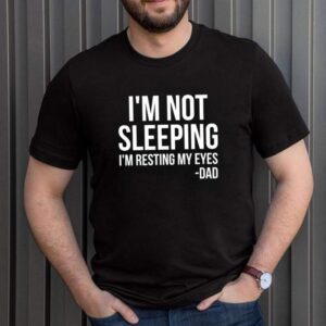 Im Not Sleeping Im Resting My Eyes shirt