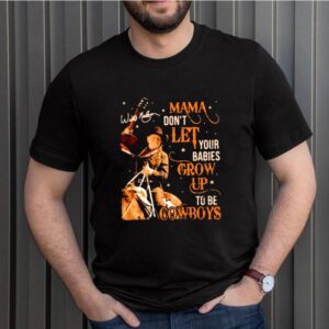 Mama dont let your babies grow up to be cowboys Willie Nelson shirt