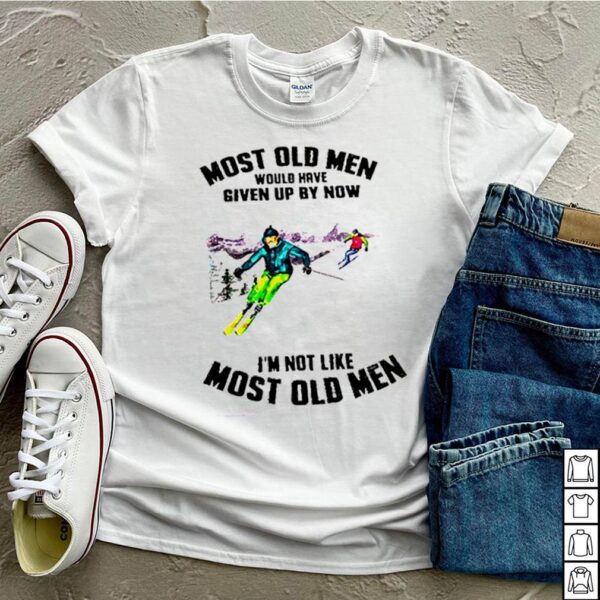 Most old men would have given up by now Im not like most old men hoodie, sweater, longsleeve, shirt v-neck, t-shirt