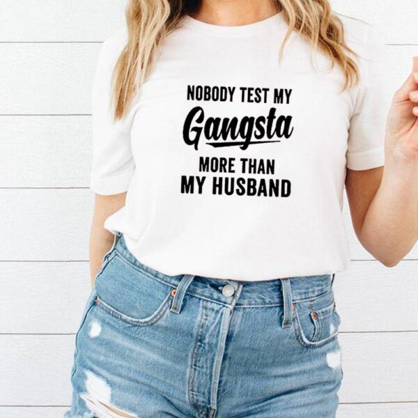 Nobody test my gangsta more than my husband hoodie, sweater, longsleeve, shirt v-neck, t-shirt