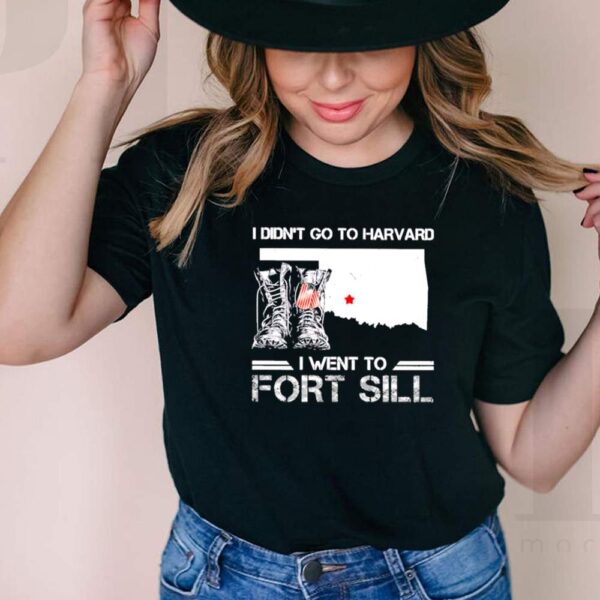 Oklahoma Veteran Army I Didnt Go To Harvard I Went To Fort Sill hoodie, sweater, longsleeve, shirt v-neck, t-shirt
